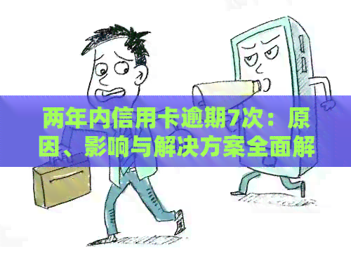 两年内信用卡逾期7次：原因、影响与解决方案全面解析