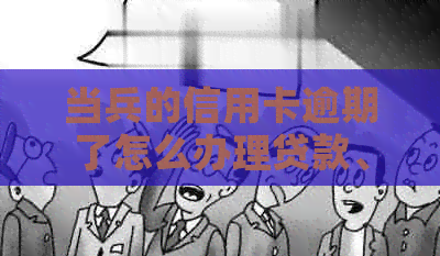 当兵的信用卡逾期了怎么办理贷款、手续、退证和解决欠款问题？