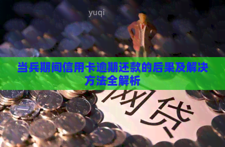 当兵期间信用卡逾期还款的后果及解决方法全解析