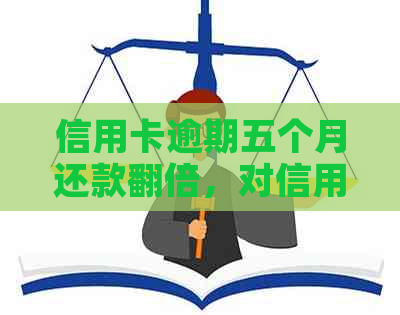 信用卡逾期五个月还款翻倍，对信用记录和后续贷款的影响分析及解决办法
