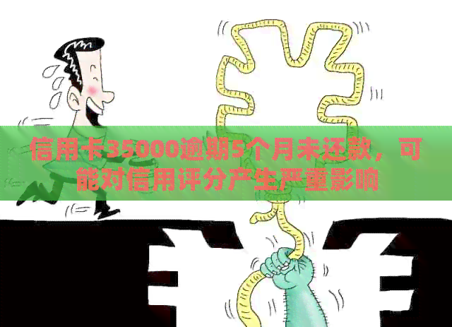 信用卡35000逾期5个月未还款，可能对信用评分产生严重影响