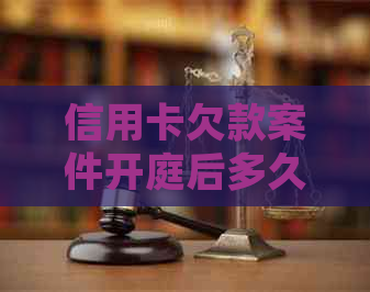 信用卡欠款案件开庭后多久能收到判决书？法院审理周期解答