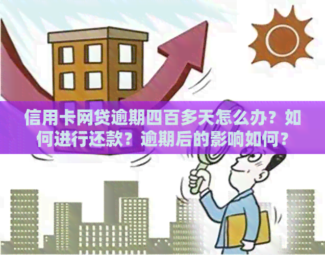 信用卡网贷逾期四百多天怎么办？如何进行还款？逾期后的影响如何？