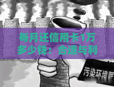 每月还信用卡1万多少钱：合适与利息计算