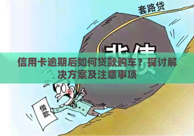 信用卡逾期后如何贷款购车？探讨解决方案及注意事项