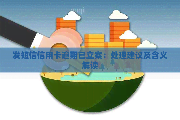 发短信信用卡逾期已立案：处理建议及含义解读
