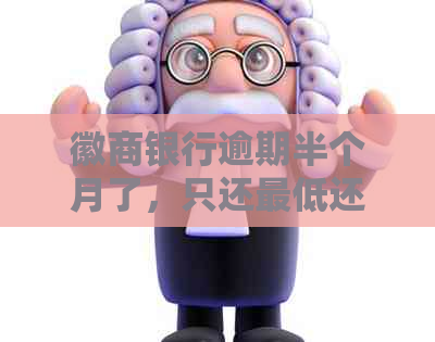 徽商银行逾期半个月了，只还更低还款会影响信用吗？