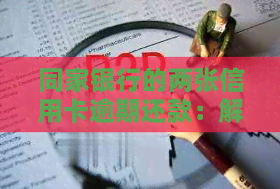 同家银行的两张信用卡逾期还款：解决办法、影响与如何预防