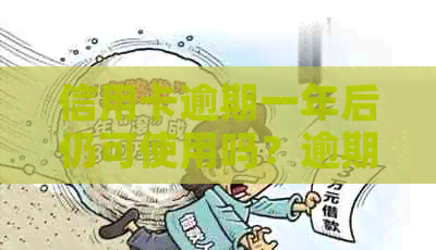 信用卡逾期一年后仍可使用吗？逾期还款的影响与解决方案