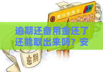 逾期还备用金还了还能取出来吗？安全保障及处理方式全解析