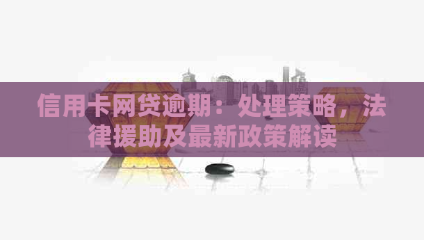 信用卡网贷逾期：处理策略，法律援助及最新政策解读