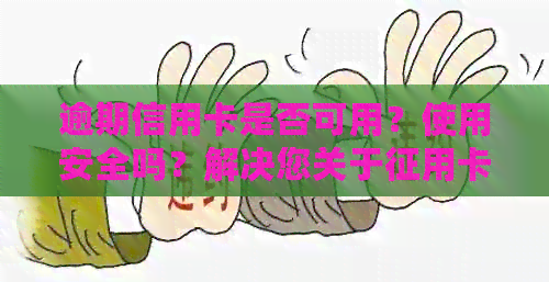 逾期信用卡是否可用？使用安全吗？解决您关于征用卡使用的全面疑问