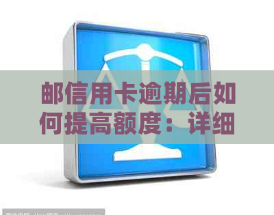 邮信用卡逾期后如何提高额度：详细步骤与建议，让你轻松解决问题！