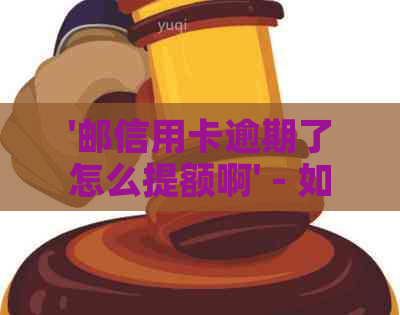 '邮信用卡逾期了怎么提额啊' - 如何提高逾期后的信用额度