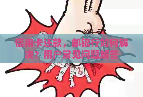信用卡还款，邮银行如何解决？用户常见问题解答