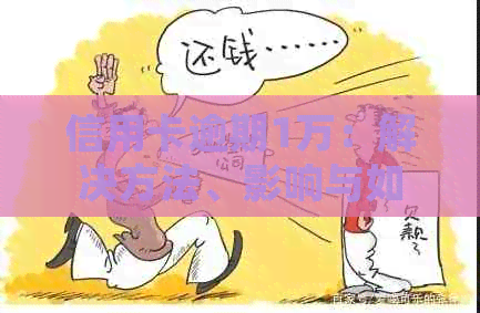 信用卡逾期1万：解决方法、影响与如何规划还款