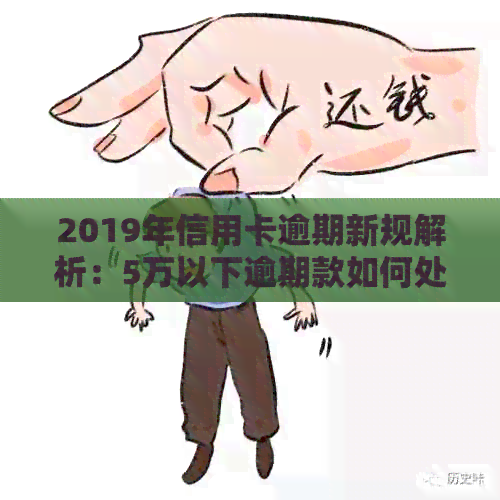 2019年信用卡逾期新规解析：5万以下逾期款如何处理及相关政策解读