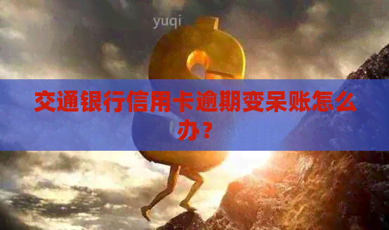 交通银行信用卡逾期变呆账怎么办？