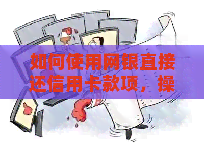 如何使用网银直接还信用卡款项，操作指南一览