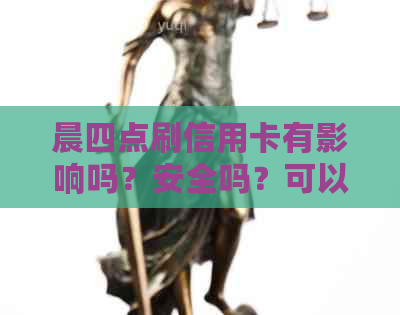 晨四点刷信用卡有影响吗？安全吗？可以刷吗？到账时间如何？