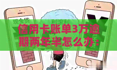 信用卡账单3万逾期两年半怎么办：解决方法及利息计算