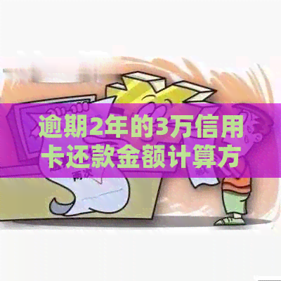 逾期2年的3万信用卡还款金额计算方法及可能的后果解析