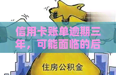 信用卡账单逾期三年，可能面临的后果及解决方案
