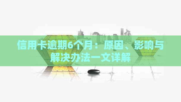 信用卡逾期6个月：原因、影响与解决办法一文详解