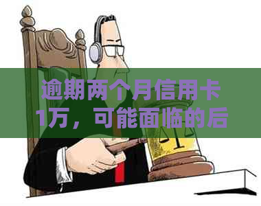 逾期两个月信用卡1万，可能面临的后果及解决办法全面解析
