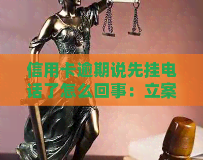 信用卡逾期说先挂电话了怎么回事：立案逼上门？