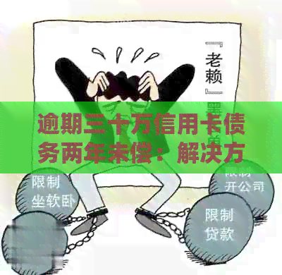 逾期三十万信用卡债务两年未偿：解决方案和建议