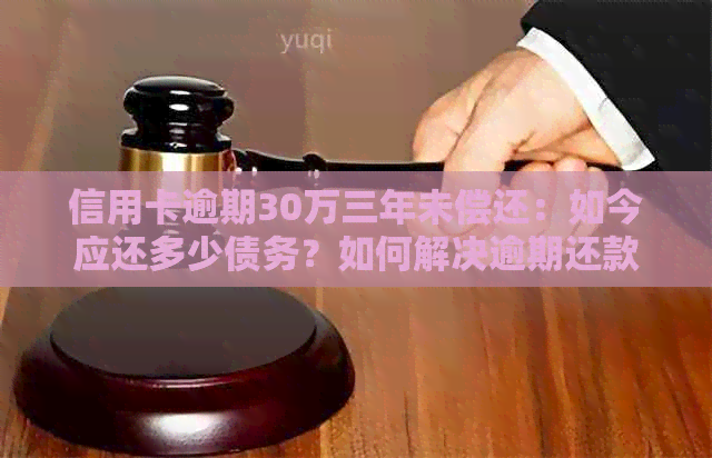 信用卡逾期30万三年未偿还：如今应还多少债务？如何解决逾期还款问题？
