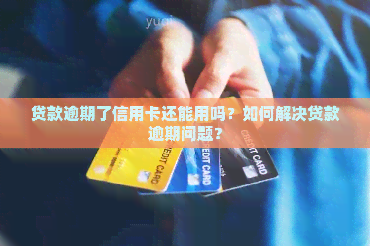贷款逾期了信用卡还能用吗？如何解决贷款逾期问题？
