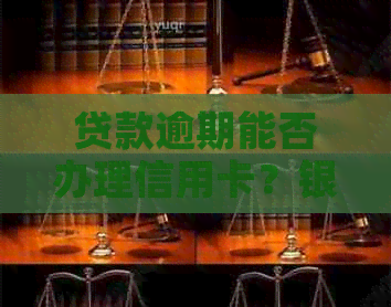贷款逾期能否办理信用卡？银行贷款逾期是否可办信用卡？