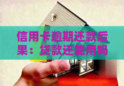 信用卡逾期还款后果：贷款还能用吗？