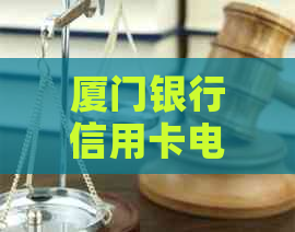 厦门银行信用卡电话人工客服，浦发信用卡电话咨询。