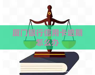 厦门银行信用卡逾期怎么办