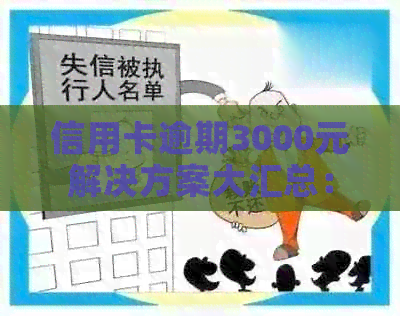 信用卡逾期3000元解决方案大汇总：如何应对、期还款及后果详解