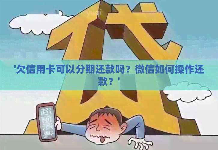 '欠信用卡可以分期还款吗？微信如何操作还款？'