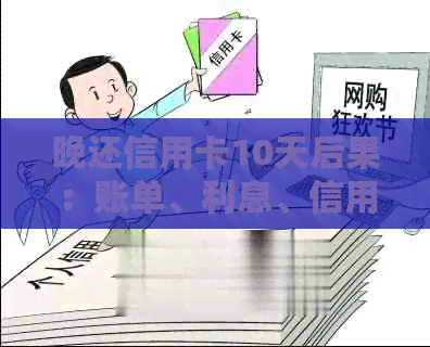 晚还信用卡10天后果：账单、利息、信用评分和解决方案全面解析