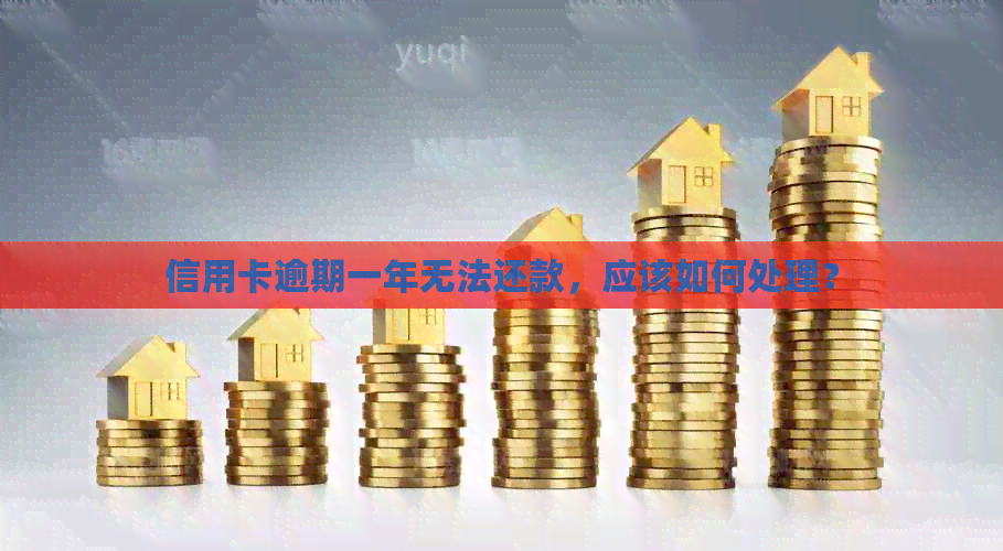 信用卡逾期一年无法还款，应该如何处理？