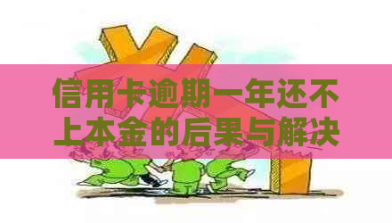 信用卡逾期一年还不上本金的后果与解决办法：用户全面指南