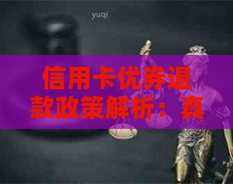 信用卡优券退款政策解析：真的可以退还吗？如何操作？