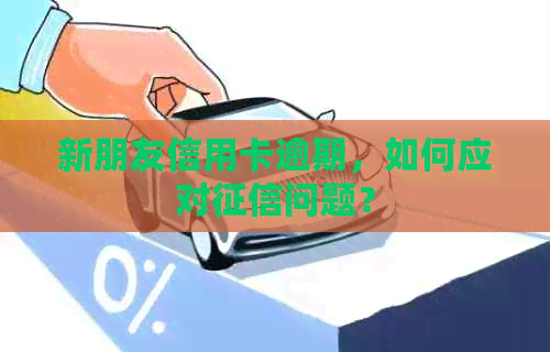 新朋友信用卡逾期，如何应对问题？