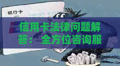 信用卡法律问题解答： 全方位咨询服务，保障您的权益