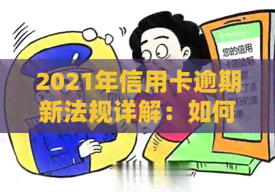2021年信用卡逾期新法规详解：如何避免逾期、处理逾期账单及影响信用评分
