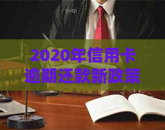 2020年信用卡逾期还款新政策：如何应对、影响与解决方案