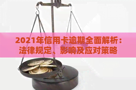 2021年信用卡逾期全面解析：法律规定、影响及应对策略