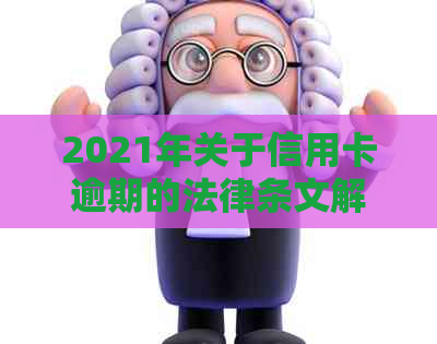 2021年关于信用卡逾期的法律条文解读与规定：新法规与最新政策解析