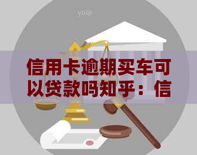 信用卡逾期买车可以贷款吗知乎：信用卡逾期对购车和房贷的影响及解决方案